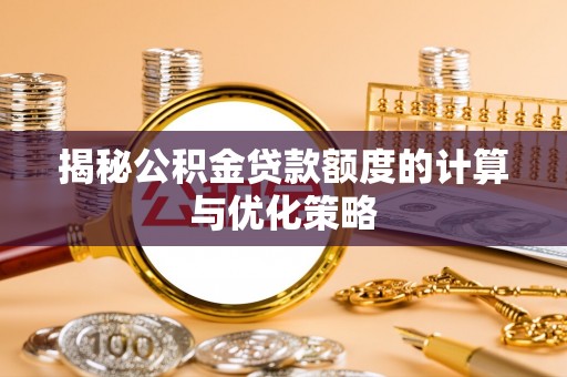 长武揭秘公积金贷款额度的计算与优化策略