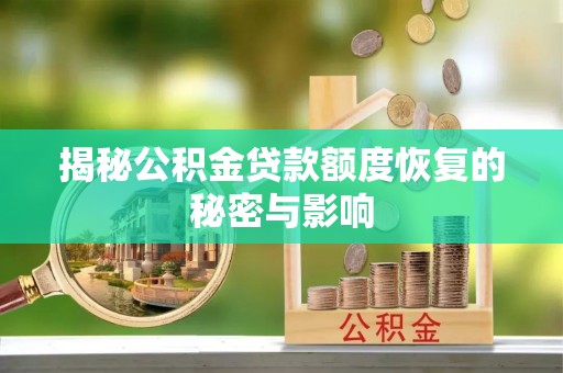长武揭秘公积金贷款额度恢复的秘密与影响