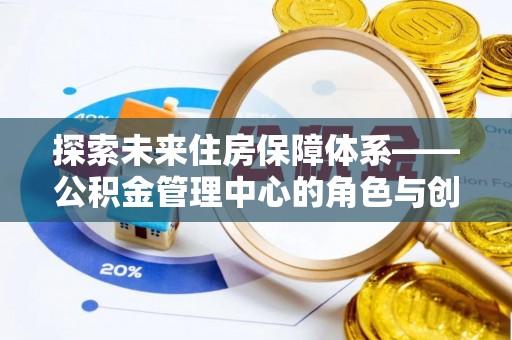 长武探索未来住房保障体系——公积金管理中心的角色与创新