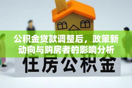 长武公积金贷款调整后，政策新动向与购房者的影响分析