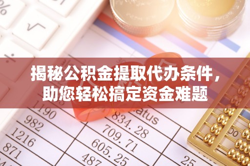 长武揭秘公积金提取代办条件，助您轻松搞定资金难题