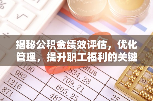 长武揭秘公积金绩效评估，优化管理，提升职工福利的关键一步