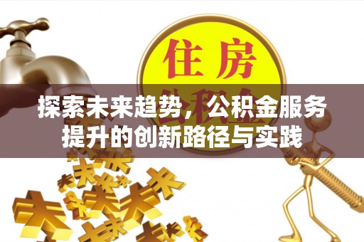 长武探索未来趋势，公积金服务提升的创新路径与实践