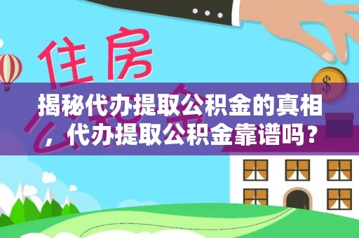 长武揭秘代办提取公积金的真相，代办提取公积金靠谱吗？
