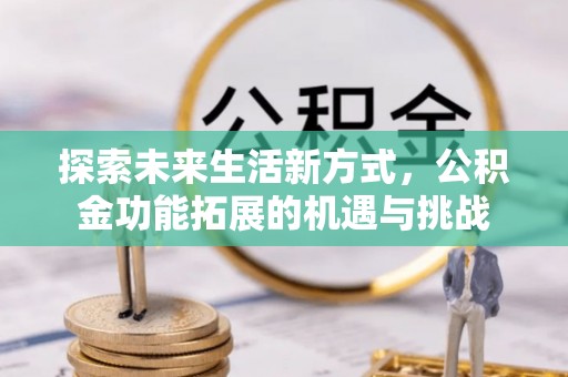 长武探索未来生活新方式，公积金功能拓展的机遇与挑战