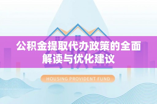 长武公积金提取代办政策的全面解读与优化建议
