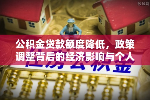 长武公积金贷款额度降低，政策调整背后的经济影响与个人应对策略