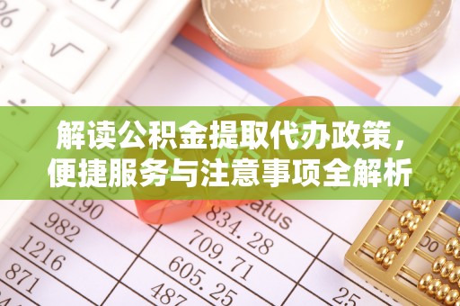 长武解读公积金提取代办政策，便捷服务与注意事项全解析