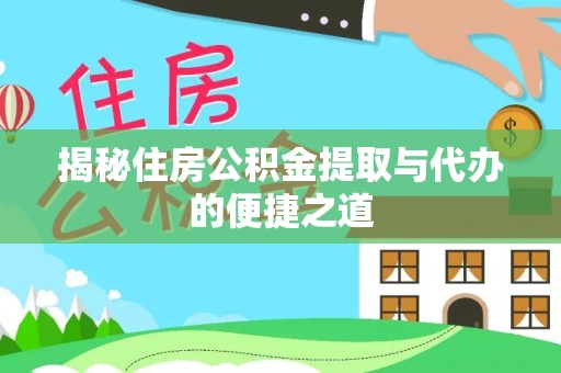 长武揭秘住房公积金提取与代办的便捷之道