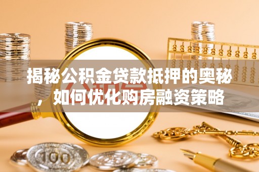 长武揭秘公积金贷款抵押的奥秘，如何优化购房融资策略