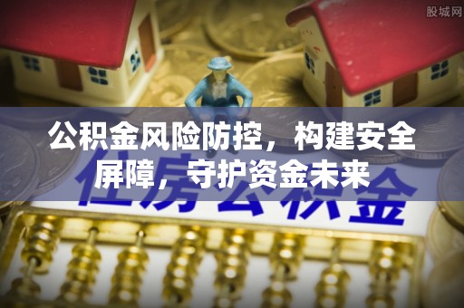 长武公积金风险防控，构建安全屏障，守护资金未来