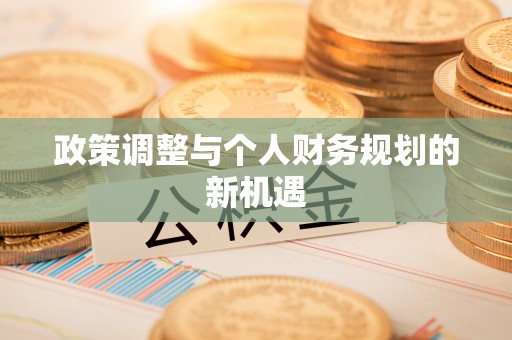 长武政策调整与个人财务规划的新机遇
