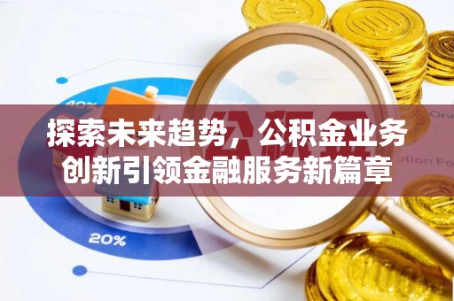 长武探索未来趋势，公积金业务创新引领金融服务新篇章