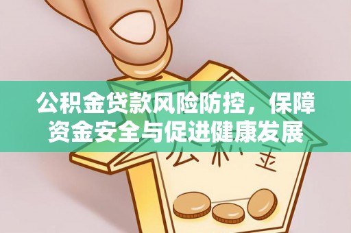 长武公积金贷款风险防控，保障资金安全与促进健康发展