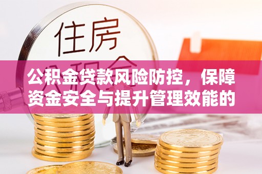长武公积金贷款风险防控，保障资金安全与提升管理效能的多维度探索