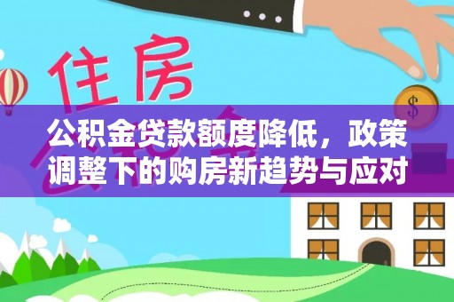 长武公积金贷款额度降低，政策调整下的购房新趋势与应对策略