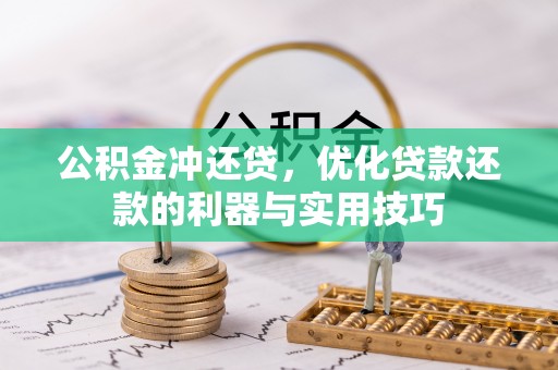 长武公积金冲还贷，优化贷款还款的利器与实用技巧