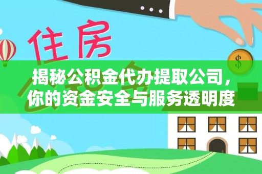 长武揭秘公积金代办提取公司，你的资金安全与服务透明度指南
