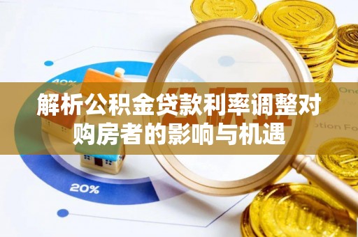长武解析公积金贷款利率调整对购房者的影响与机遇