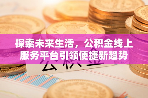 长武探索未来生活，公积金线上服务平台引领便捷新趋势