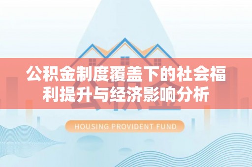 长武公积金制度覆盖下的社会福利提升与经济影响分析