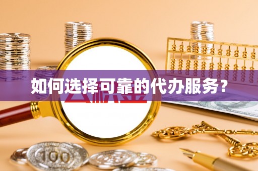 长武如何选择可靠的代办服务？