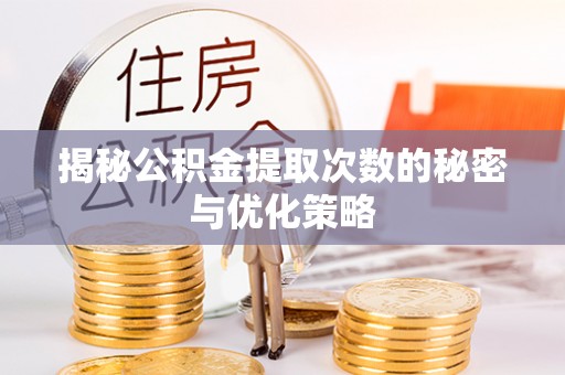 长武揭秘公积金提取次数的秘密与优化策略