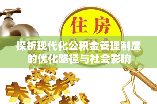 长武探析现代化公积金管理制度的优化路径与社会影响