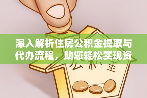长武深入解析住房公积金提取与代办流程，助您轻松实现资金利用最大化