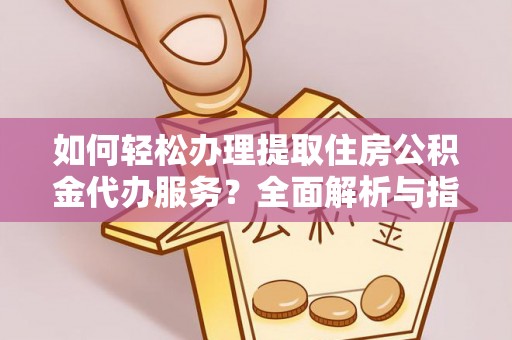 长武如何轻松办理提取住房公积金代办服务？全面解析与指南