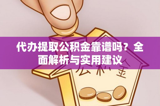 长武代办提取公积金靠谱吗？全面解析与实用建议