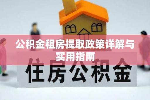 长武公积金租房提取政策详解与实用指南