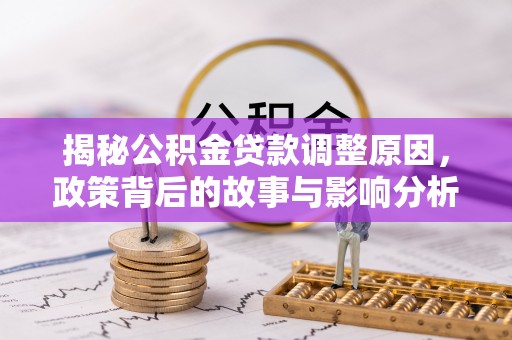 长武揭秘公积金贷款调整原因，政策背后的故事与影响分析