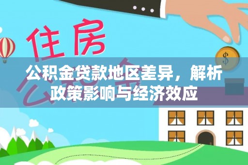 长武公积金贷款地区差异，解析政策影响与经济效应