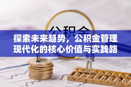 长武探索未来趋势，公积金管理现代化的核心价值与实践路径