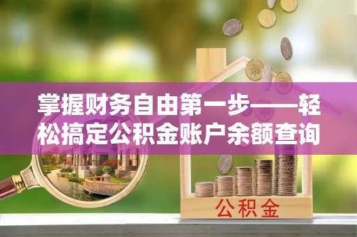 长武掌握财务自由第一步——轻松搞定公积金账户余额查询的方法与技巧