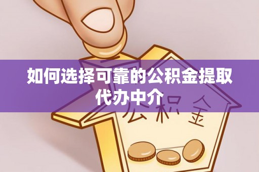 长武如何选择可靠的公积金提取代办中介