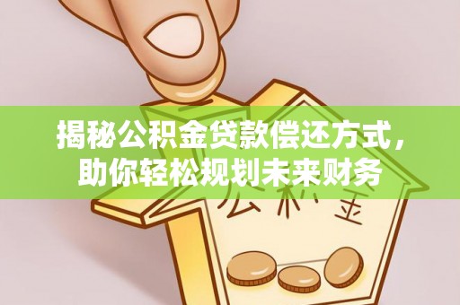 长武揭秘公积金贷款偿还方式，助你轻松规划未来财务