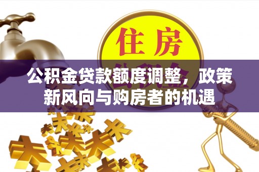 长武公积金贷款额度调整，政策新风向与购房者的机遇