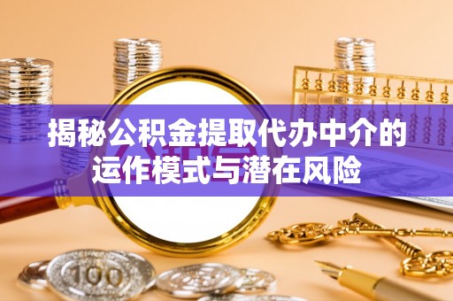 长武揭秘公积金提取代办中介的运作模式与潜在风险
