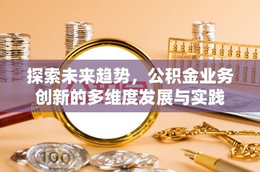 长武探索未来趋势，公积金业务创新的多维度发展与实践