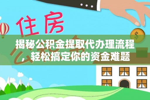 长武揭秘公积金提取代办理流程，轻松搞定你的资金难题