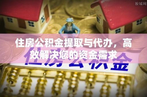 长武住房公积金提取与代办，高效解决您的资金需求