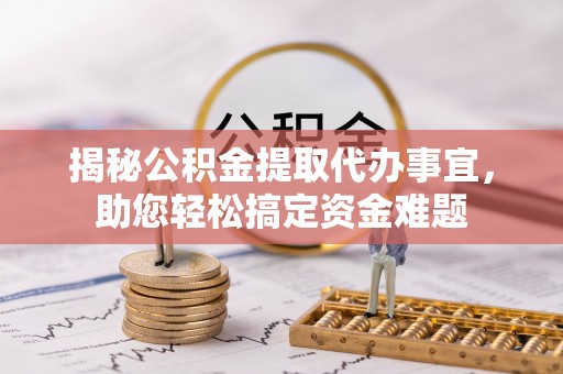 长武揭秘公积金提取代办事宜，助您轻松搞定资金难题