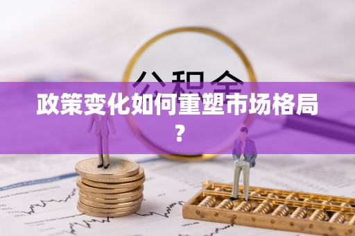 长武政策变化如何重塑市场格局？