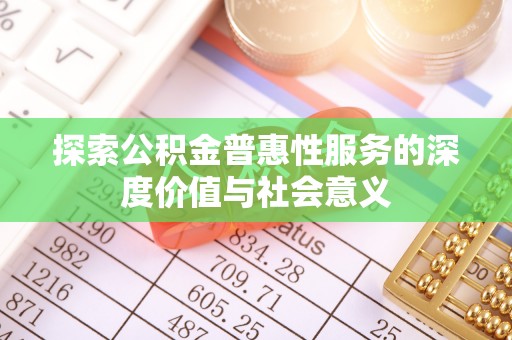 长武探索公积金普惠性服务的深度价值与社会意义