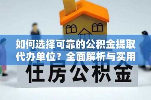 长武如何选择可靠的公积金提取代办单位？全面解析与实用建议