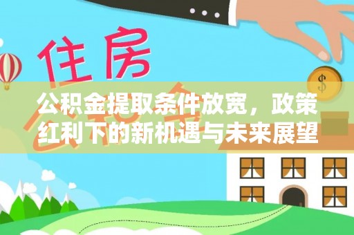 长武公积金提取条件放宽，政策红利下的新机遇与未来展望