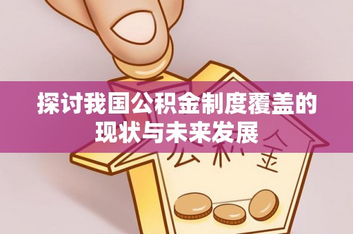 长武探讨我国公积金制度覆盖的现状与未来发展