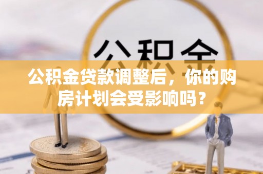 长武公积金贷款调整后，你的购房计划会受影响吗？